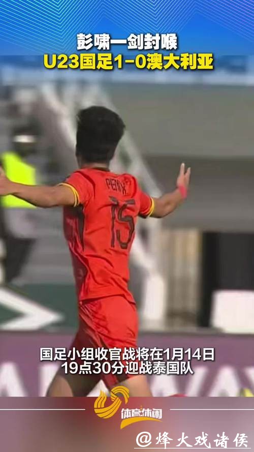 创造历史!U23国足1比0击败澳大利亚队,掌握出线主动权 创造历史!U23国足1比0击败澳大利亚队,掌握出线主动权